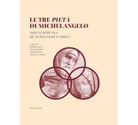 Le tre Pietà di Michelangelo. «Non vi si pensa quanto sangue costa» - 2022