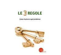 Le tre regole. Come risolvere ogni problema