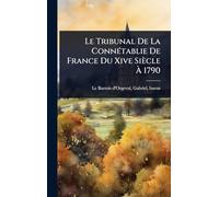Le Tribunal De La ConnÃ(c)tablie De France Du Xive Siècle À 1790