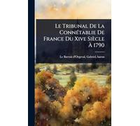 Le Tribunal De La ConnÃ(c)tablie De France Du Xive Siècle À 1790