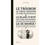 Le Trognon, le vieux croûton, le fond de bouteille et le blanc d'oeuf sont dans une marmite: Ce n'est pas une blague : ça se mange !