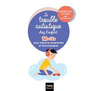 Le trouble autistique chez l'enfant: 10 clés pour mieux le comprendre et l'accompagner