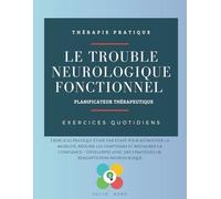 Le Trouble Neurologique Fonctionnel. Planificateur Thérapeutique: Exercices pratique étape par étape pour retrouver la mobilité, réduire les symptômes ... des stratégies de réadaptation neurologique