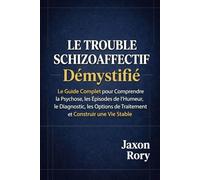 Le Trouble Schizoaffectif Démystifié: Le Guide Complet pour Comprendre la Psychose, les Épisodes de l’Humeur, le Diagnostic, les Options de Traitement et Construire une Vie Stable