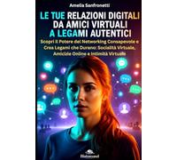 Le Tue Relazioni Digitali: Da Amici Virtuali a Legami Autentici: Scopri il Potere del Networking Consapevole e Crea Legami che Durano: Socialità Virtuale, Amicizie Online e Intimità Virtuale