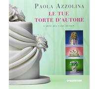 Le tue torte d'autore. L'arte del cake design