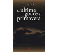 Le ultime gocce di primavera - Croci Antonio Alfredo