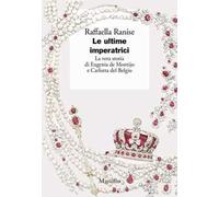 Le ultime imperatrici. La vera storia di Eugenia de Montijo e Carlotta del Belgio