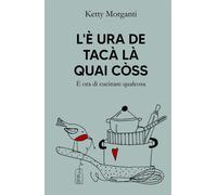L'È URA DE TACÀ LÀ QUAI CÒSS: È ora di cucinare qualcosa - Morganti Ketty