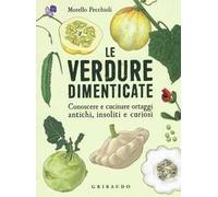 Le verdure dimenticate. Conoscere e cucinare ortaggi antichi, insoliti e curiosi