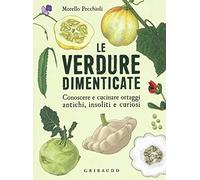 Le verdure dimenticate. Conoscere e cucinare ortaggi antichi, insoliti e curiosi