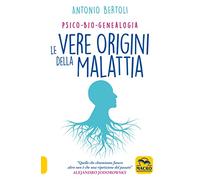 Libri Antonio Bertoli - Le Vere Origini Della Malattia. Psico-Bio-Genealogia