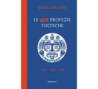 Le vere profezie tolteche. Le predizioni azteche, ereditate dall'antica civiltà tolteca, sugli eventi di oggi e le rivelazioni su una Nuova Era per l'umanità