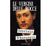 Le vergini delle rocce: Quinto romanzo pubblicato da Gabriele D'Annunzio + Biografia e analisi