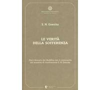 Le verità della sofferenza. Dieci discorsi del Buddha con il commento del maestro di meditazione S. N. Goenka