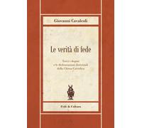 Le verità di fede. Tutti i dogmi e le dichiarazioni dottrinali della Chies...
