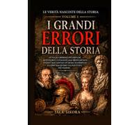 Le verità nascoste della storia: I grandi errori della storia