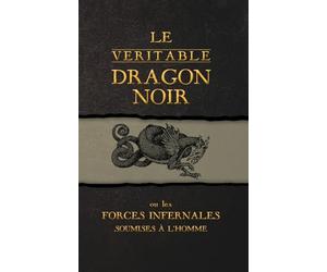 Le Véritable Dragon Noir: Ou les Forces Infernales soumises à l'homme