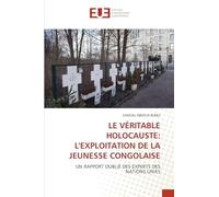 LE VÉRITABLE HOLOCAUSTE: L'EXPLOITATION DE LA JEUNESSE CONGOLAISE: UN RAPPORT OUBLIÉ DES EXPERTS DES NATIONS UNIES
