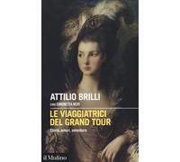 Le viaggiatrici del Grand Tour. Storie, amori, avventure - Brilli Attilio