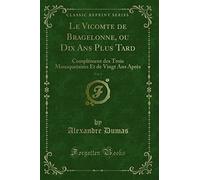 Le Vicomte de Bragelonne, ou Dix Ans Plus Tard, Vol. 1 (Classic Reprint): Complément des Trois Mousquetaires Et de Vingt Ans Après: Complément Des ... Et de Vingt ANS Après (Classic Reprint)