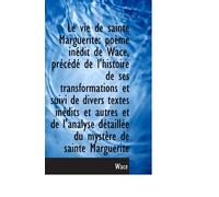 Le vie de sainte Marguerite: poème inédit de Wace, précédé de l'histoire de ses transformations et s