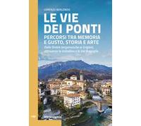 Le vie dei ponti. Percorsi tra memoria e gusto, storia e arte. Dalle Orobie bergamasche ai Grigioni, attraverso la Valtellina e la Val Bregaglia