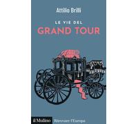 LE VIE DEL GRAND TOUR - BRILLI ATTILIO - Il Mulino