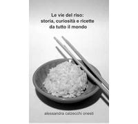 Le vie del riso: storia, curiosità e ricette da tutto il mondo
