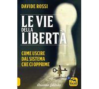 Le vie della libertà. Come uscire dal sistema che ci opprime