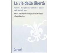 Le vie della libertà. Maestri e discepoli nel «laboratorio pisano» tra il 1938 e il 1943. Atti del convegno (Pisa, 27-29 settembre 2007)