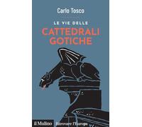 LE VIE DELLE CATTEDRALI GOTICHE - TOSCO CARLO - Il Mulino