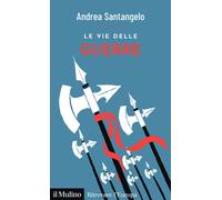 LE VIE DELLE GUERRE - SANTANGELO ANDREA - Il Mulino