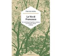 Le vie di Francesco. Un cammino di spirito e natura tra Firenze, Assisi e Roma