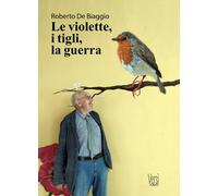 Le violette, i tigli, la guerra - De Biaggio Roberto
