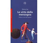 Le virtù della menzogna. Politica e arte dell'inganno