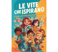 Le Vite che Ispirano - Storie Vere per Ragazzi Coraggiosi: Il libro illustrato motivazionale che trasforma la curiosità in coraggio, racconti emozionanti che hanno cambiato il mondo