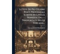 Le Vite De Piu Celebri Poeti Provenzali Scritte In Lingua Franzese Da --- Trasportate Nella Toscana...