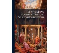 Le Vite De' Più Eccellenti Pittori, Scultori E Architetti