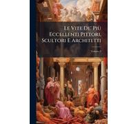 Le Vite De' Più Eccellenti Pittori, Scultori E Architetti