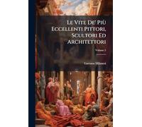 Le Vite De' Più Eccellenti Pittori, Scultori Ed Architettori