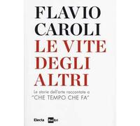 Le vite degli altri. Le storie dell'arte raccontate a «Che tempo che fa»