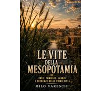 Le vite della Mesopotamia: Case, famiglie, lavori e credenze nelle prime città