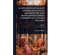 Le vite de'più eccellenti pittori, scultori ed architettori. Con nuove annotazioni e commenti di Gaetano Milanesi