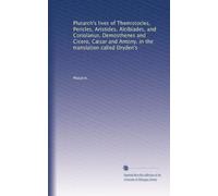 Le vite di Plutarco di Temistocle, Pericle, Aristide, Alcibiade e Coriolano, Demostene e Cicerone, Cesar e Antonio, nella traduzione chiamata Dryden: Volume 1