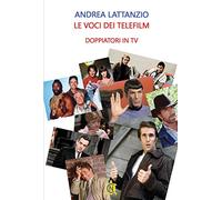 Andrea Lattanzio - Le Voci Dei Telefilm. Doppiatori In Tv