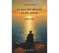 Le voci del silenzio. La mia poesia. Libro XIII