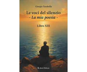 Le voci del silenzio. La mia poesia. Libro XIII