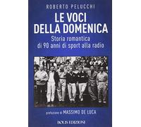 Le voci della domenica. Storia romantica di 90 anni di sport alla radio - ...