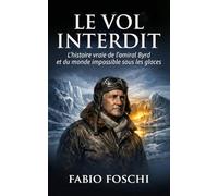 Le Vol interdit: L'histoire vraie de l'amiral Byrd et du monde impossible sous les glaces